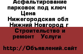 Асфальтирование парковок под ключ! › Цена ­ 35 000 - Нижегородская обл., Нижний Новгород г. Строительство и ремонт » Услуги   